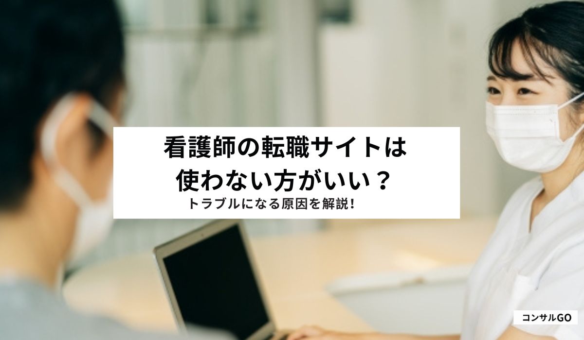 看護師の転職サイトは使わない方がいい？トラブルになる原因を解説！